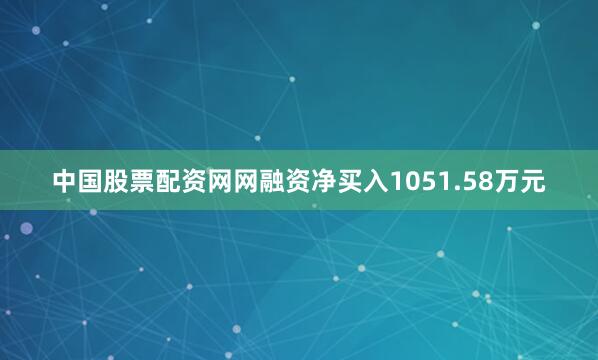 中国股票配资网网融资净买入1051.58万元