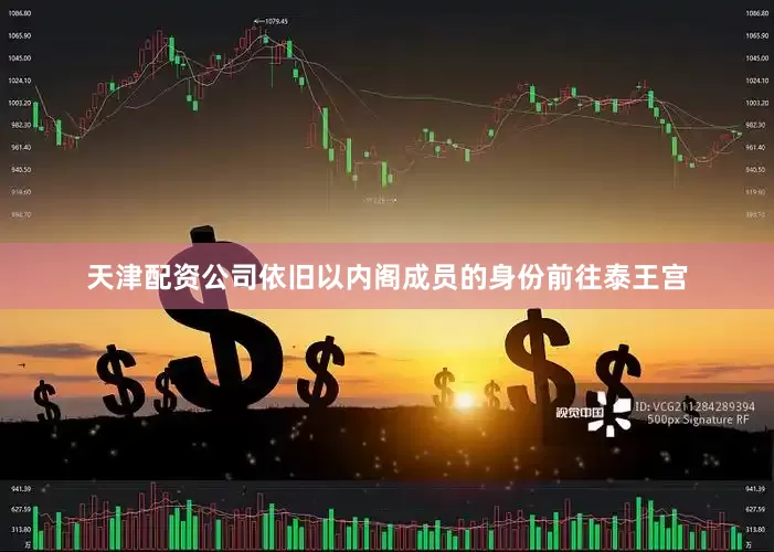 天津配资公司依旧以内阁成员的身份前往泰王宫