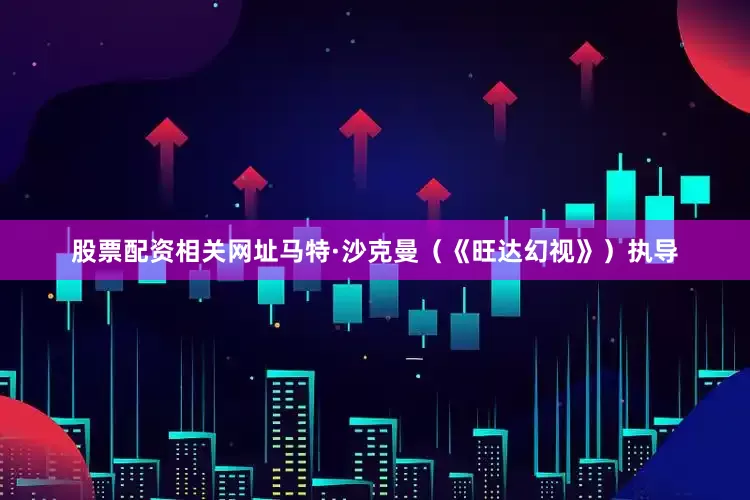 股票配资相关网址马特·沙克曼（《旺达幻视》）执导