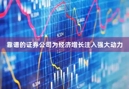 靠谱的证券公司为经济增长注入强大动力