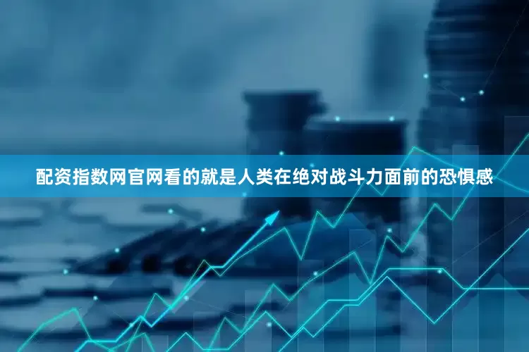 配资指数网官网看的就是人类在绝对战斗力面前的恐惧感
