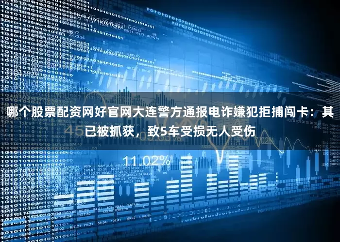 哪个股票配资网好官网大连警方通报电诈嫌犯拒捕闯卡：其已被抓获，致5车受损无人受伤