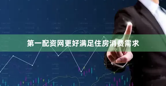 第一配资网更好满足住房消费需求