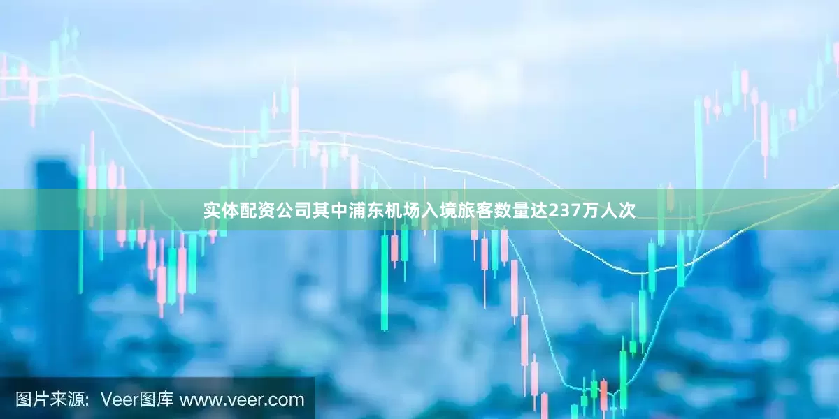 实体配资公司其中浦东机场入境旅客数量达237万人次