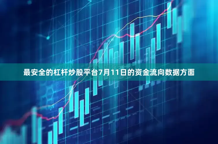 最安全的杠杆炒股平台7月11日的资金流向数据方面