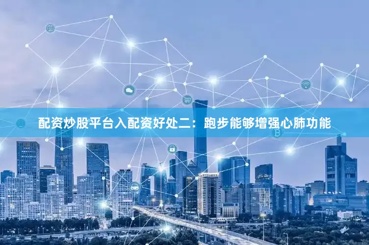 配资炒股平台入配资好处二：跑步能够增强心肺功能