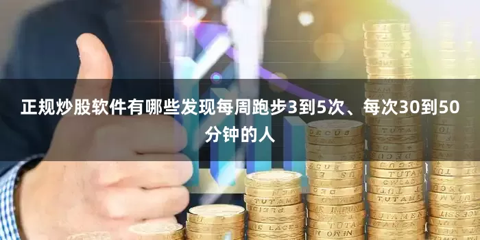 正规炒股软件有哪些发现每周跑步3到5次、每次30到50分钟的人