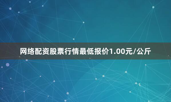 网络配资股票行情最低报价1.00元/公斤