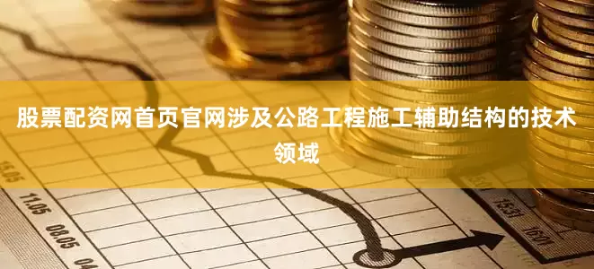 股票配资网首页官网涉及公路工程施工辅助结构的技术领域