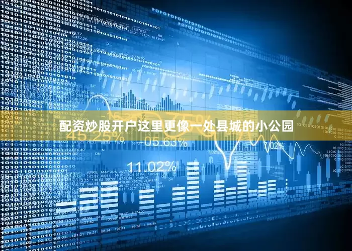 配资炒股开户这里更像一处县城的小公园