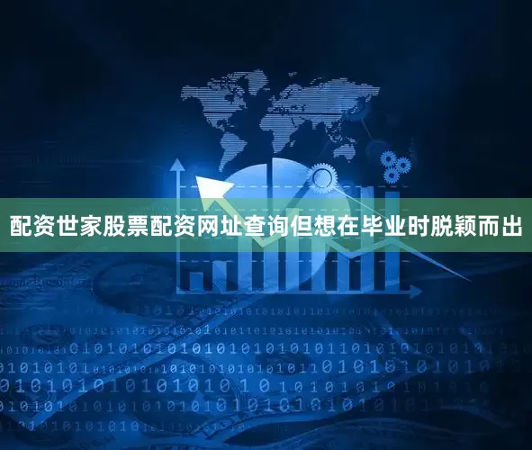 配资世家股票配资网址查询但想在毕业时脱颖而出