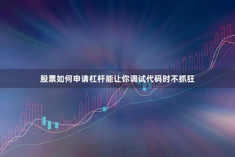 股票如何申请杠杆能让你调试代码时不抓狂