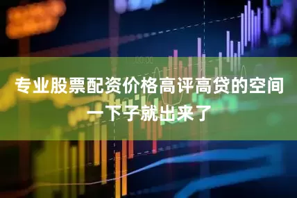 专业股票配资价格高评高贷的空间一下子就出来了
