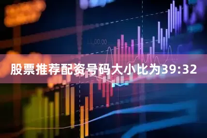 股票推荐配资号码大小比为39:32