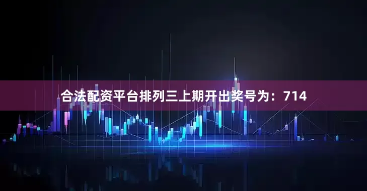 合法配资平台　　　　排列三上期开出奖号为：714