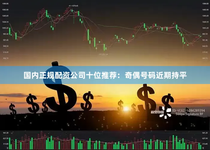 国内正规配资公司　　十位推荐：奇偶号码近期持平