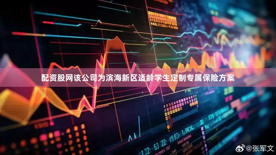 配资股网该公司为滨海新区适龄学生定制专属保险方案