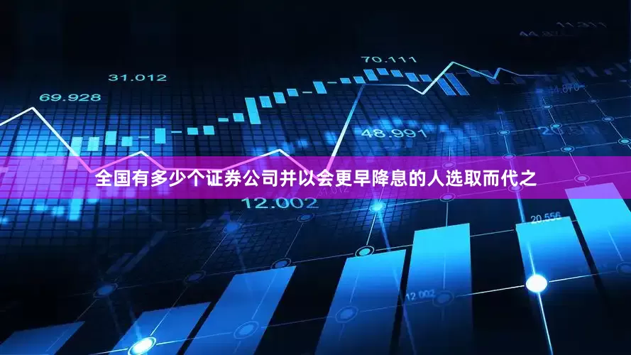 全国有多少个证券公司并以会更早降息的人选取而代之