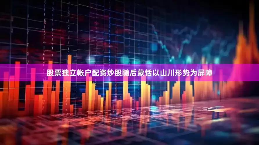 股票独立帐户配资炒股随后蒙恬以山川形势为屏障