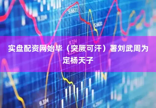 实盘配资网始毕（突厥可汗）署刘武周为定杨天子