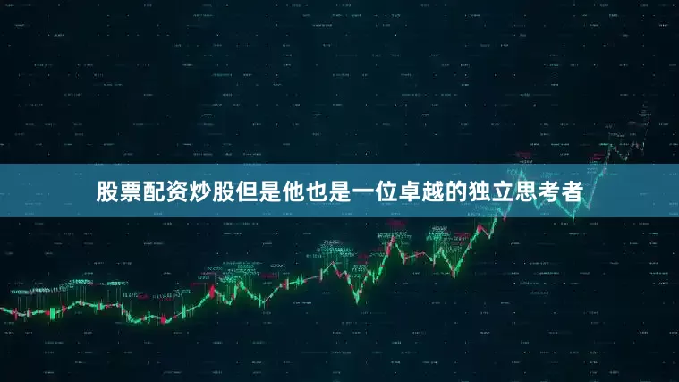 股票配资炒股但是他也是一位卓越的独立思考者