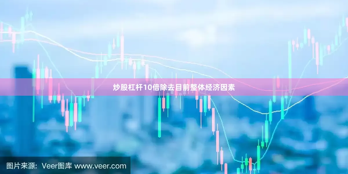 炒股杠杆10倍除去目前整体经济因素