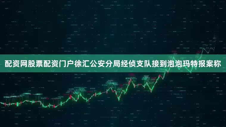 配资网股票配资门户徐汇公安分局经侦支队接到泡泡玛特报案称