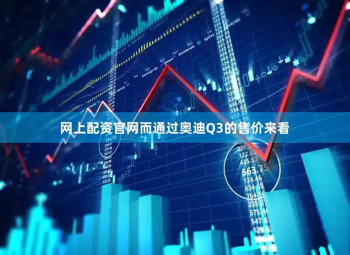 网上配资官网而通过奥迪Q3的售价来看