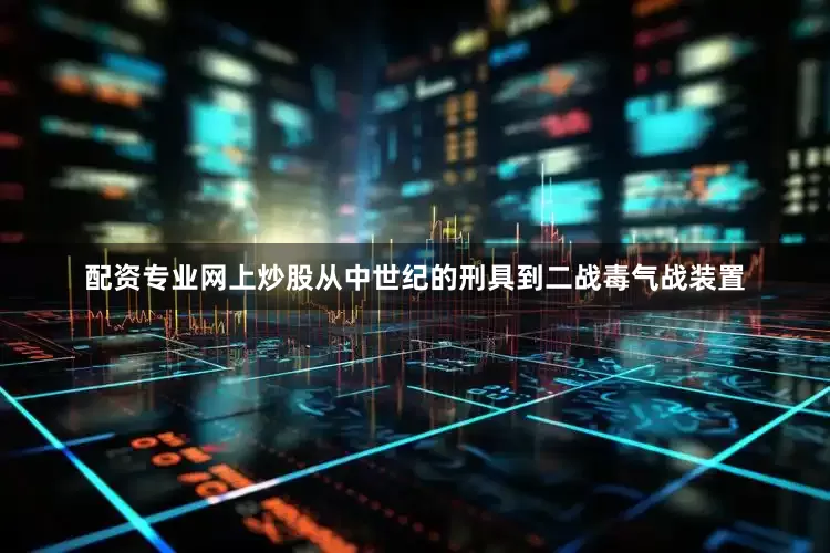 配资专业网上炒股从中世纪的刑具到二战毒气战装置