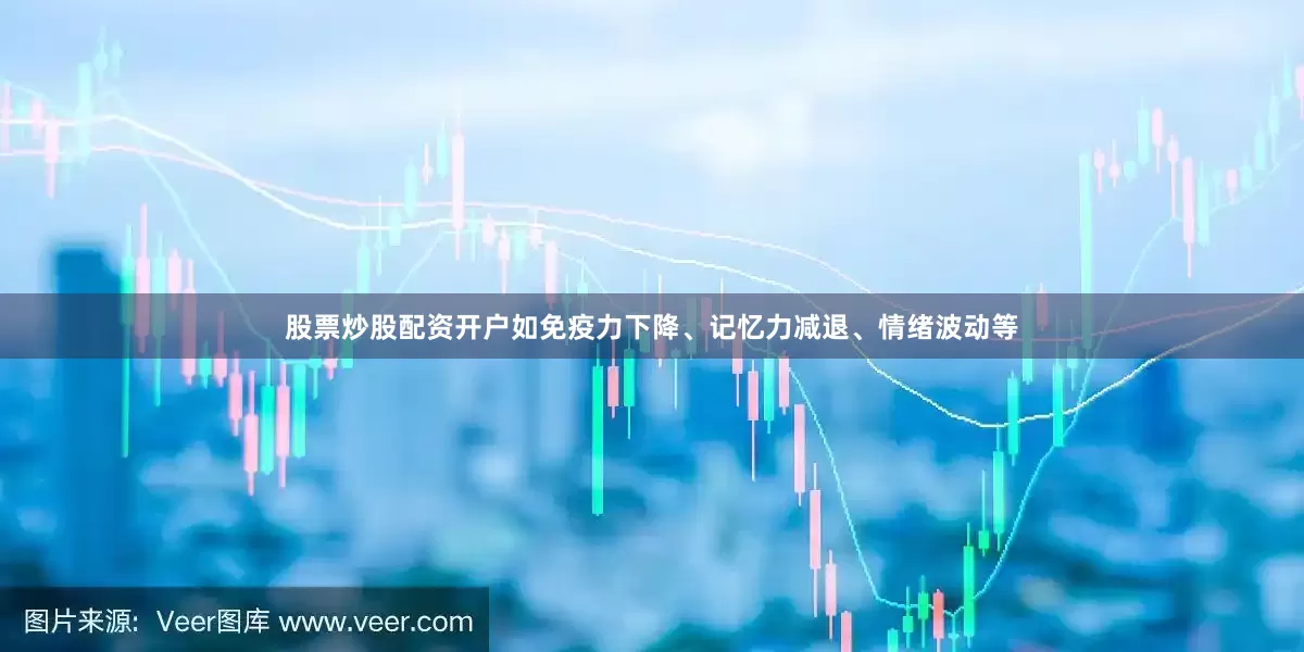 股票炒股配资开户如免疫力下降、记忆力减退、情绪波动等