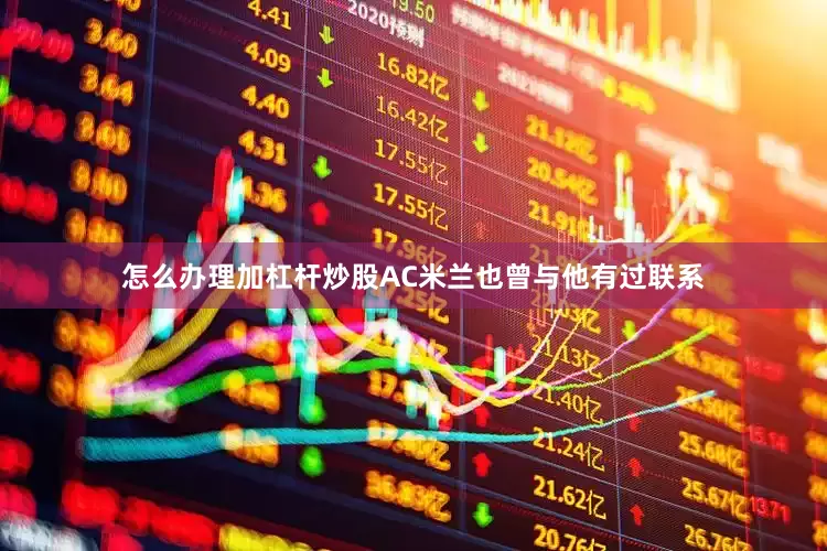 怎么办理加杠杆炒股AC米兰也曾与他有过联系