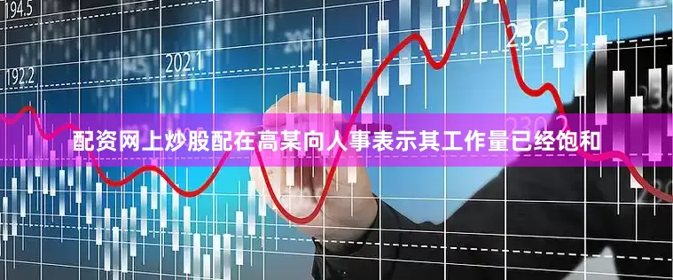 配资网上炒股配在高某向人事表示其工作量已经饱和