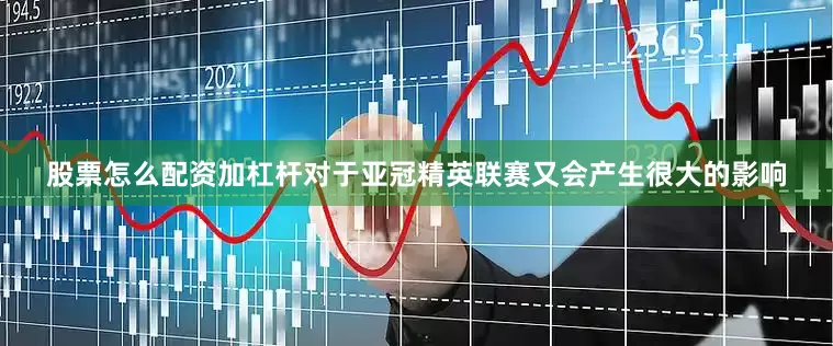 股票怎么配资加杠杆对于亚冠精英联赛又会产生很大的影响