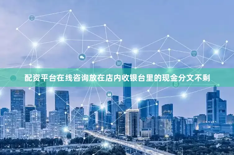 配资平台在线咨询放在店内收银台里的现金分文不剩